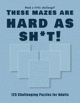 Paperback Need a little challenge? Theses mazes are hard as sh*t! - 125 Challenging Puzzles for Adults: Perfect activity to relax after a long day at the office Book