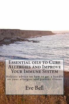 Paperback Essential Oils to Cure Allergies and Improve Your Immune System: Holistic advice on how to get a handle on your allergies and prevent illness Book