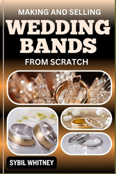 MAKING AND SELLING WEDDING BANDS FROM SCRATCH: From Studio To Finger, The Entrepreneur's Journey In Making And Selling Wedding Bands