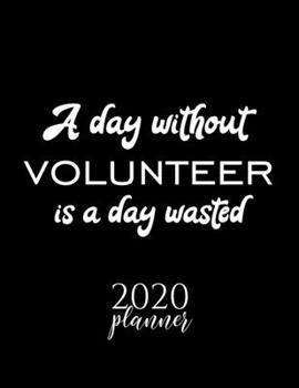 A Day Without Volunteer Is A Day Wasted 2020 Planner: Nice 2020 Calendar for Volunteer Fan | Christmas Gift Idea Volunteer Theme | Volunteer Lover Journal for 2020 | 120 pages 8.5x11 inches