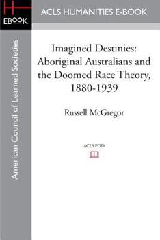 Imagined Destinies: Aboriginal Australians & the Doomed Race Theory 1880-1939