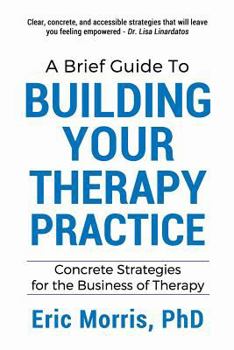 Paperback A Brief Guide to Building Your Therapy Practice: Concrete Strategies for the Business of Therapy Book