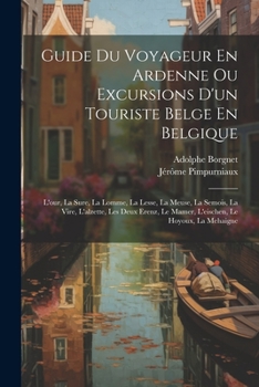 Paperback Guide Du Voyageur En Ardenne Ou Excursions D'un Touriste Belge En Belgique: L'our, La Sure, La Lomme, La Lesse, La Meuse, La Semois, La Vire, L'alzett [French] Book