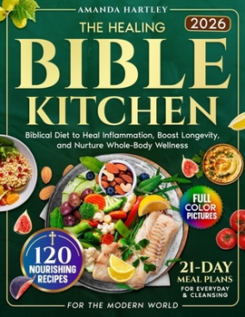 The Healing Bible Kitchen: Biblical Diet for the Modern World — 120 Nourishing Recipes to Heal Inflammation, Boost Longevity, and Nurture Whole-Body Wellness