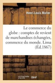 Paperback Le Commerce Du Globe: Comptes de Revient de Marchandises Échangées Entre Les Principales: Places de Commerce Du Monde. Zone Des Côtes Du Pacifique. Li [French] Book