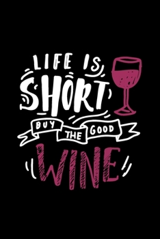 Life is Short, Buy The Good Wine: Wne Tracker Journal/ A Notebook/ Wine Pairing Guide/ Wine Tasting Log/ Wine Tasting Sheets & Diary to Write Wine ... Pages (Gift For Wine Lovers and Connoisseurs)