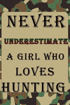Never Underestimate A Girl Who Loves HUNTING: Hunting Log Book: Hunting Journal, Perfect Gifts for Men, Women, Kids,Hunting Notebook, Hunting Record ... pgs / Softcover Matte Finish / Outdoor Sport