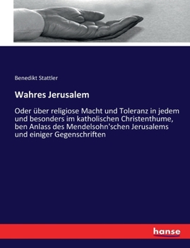 Paperback Wahres Jerusalem: Oder über religiose Macht und Toleranz in jedem und besonders im katholischen Christenthume, ben Anlass des Mendelsohn [German] Book