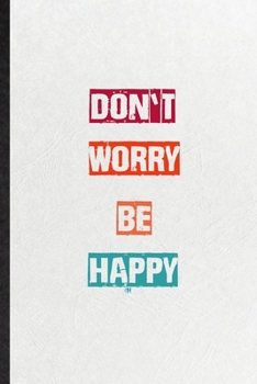 Paperback Don't Worry Be Happy: Practical Encourage Motivation Lined Notebook/ Blank Journal For Empathy Motivating Behavior, Inspirational Saying Uni Book