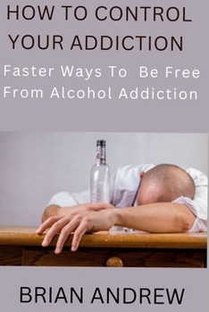 Paperback How To Control Your Addiction: Faster Ways To Be Free From Alcohol Addiction Book