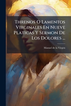 Paperback Threnos O Lamentos Virginales En Nueve Platicas Y Sermon De Los Dolores ... [Spanish] Book