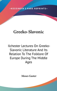 Greeko-Slavonic: Ilchester Lectures On Greeko-Slavonic Literature And Its Relation To The Folklore Of Europe During The Middle Ages