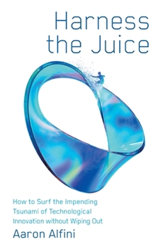 Hardcover Harness the Juice: How to Surf the Impending Tsunami of Technological Innovation without Wiping Out Book