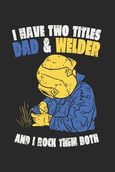 Paperback I Have Two Titles Dad & Welder And I Rock Them Both: Working Dad Journal - Notebook - Workbook For Industrial, Steelworkers And Technical Job Fan - 6x Book