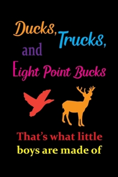 Paperback Ducks, Trucks, And Eight Point Bucks That's What Little Boys Are Made Of: Track and evaluate your hunting seasons For Species: Deer Turkeys Elk Rabbit Book