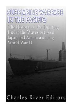 Submarine Warfare in the Pacific: The History of the Fighting Under the Waves between Japan and America during World War II