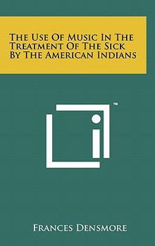 Hardcover The Use of Music in the Treatment of the Sick by the American Indians Book