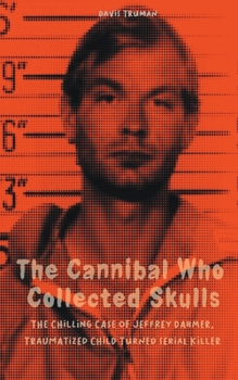 Paperback The Cannibal Who Collected Skulls The Chilling Case of Jeffrey Dahmer, Traumatized Child Turned Serial Killer Book