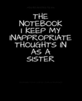 Paperback The Notebook I Keep My Inappropriate Thoughts In As A Sister: BLANK - JOURNAL - NOTEBOOK - COLLEGE RULE LINED - 7.5" X 9.25" -150 pages: Funny novelty Book