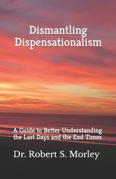 Paperback Dismantling Dispensationalism: A guide to better understanding the Last Days and the End Times Book