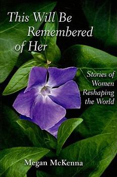 Paperback This Will Be Remembered of Her: Stories of Women Reshaping the World Book