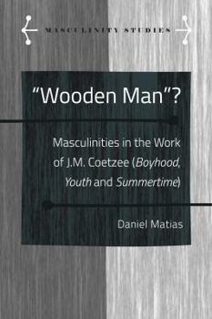 Wooden Man?; Masculinities in the Work of J.M. Coetzee (Boyhood, Youth and Summertime)