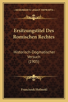 Paperback Ersitzungstitel Des Romischen Rechtes: Historisch-Dogmatischer Versuch (1905) [German] Book