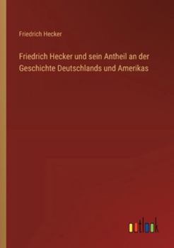 Friedrich Hecker und sein Antheil an der Geschichte Deutschlands und Amerikas