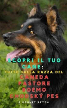 Scopri il tuo Cane : Tutto sulla razza del Cane da Pastore Boemo Chodský Pes (Italian Edition)