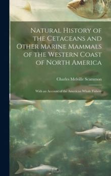 Hardcover Natural History of the Cetaceans and Other Marine Mammals of the Western Coast of North America: With an Account of the American Whale Fishery Book