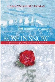 Hardcover Rose in Snow: A tale of romance, struggle, and hope in 19th-century Massachusetts Book