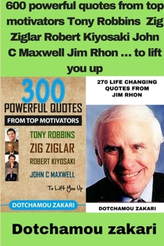 600 powerful quotes from top motivators Tony Robbins Zig Ziglar Robert Kiyosaki John C Maxwell Jim Rhon � to lift you up