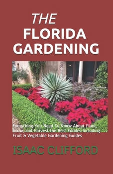 Paperback The Florida Gardening: Everything You Need To Know About Plant, Grow, and Harvest the Best Edibles including Fruit & Vegetable Gardening Guid Book