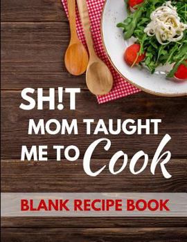 Paperback Shit Mom Taught Me to Cook: Blank Recipe Journal to Write in for Women, Food Cookbook, Document All Your Special Recipes and Notes for Your Favori Book