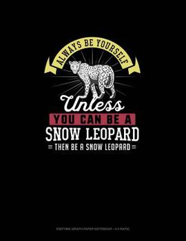 Paperback Always Be Yourself Unless You Can Be A Snow Leopard Then Be A Snow Leopard: Knitting Graph Paper Notebook - 4:5 Ratio Book