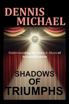 SHADOWS OF TRIUMPHS: Understanding the Glory & Abyss of Accomplishment