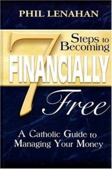 Hardcover 7 Steps to Becoming Financially Free: A Catholic Guide to Managing Your Money Book