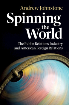 Hardcover Spinning the World: The Public Relations Industry and American Foreign Relations Book