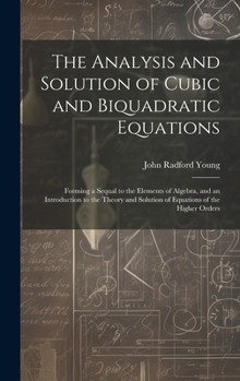 Hardcover The Analysis and Solution of Cubic and Biquadratic Equations: Forming a Sequal to the Elements of Algebra, and an Introduction to the Theory and Solut Book