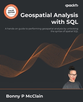 Paperback Geospatial Analysis with SQL: A hands-on guide to performing geospatial analysis by unlocking the syntax of spatial SQL Book