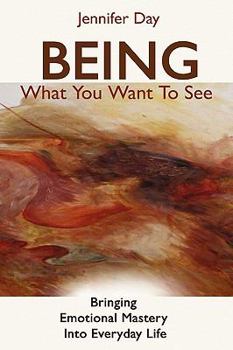 Paperback Being What You Want To See: Bringing Emotional Mastery into Daily Life Book