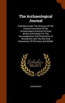 The Archaeological Journal: Published Under The Direction Of The Central Committee Of The Archaeological Institute Of Great Britain And Ireland, For The Encouragement And Prosecution Of Researches Int