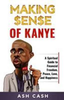 Paperback Making Sense of Kanye: A Spiritual Guide to Financial Freedom, Peace, Love, and Happiness Book