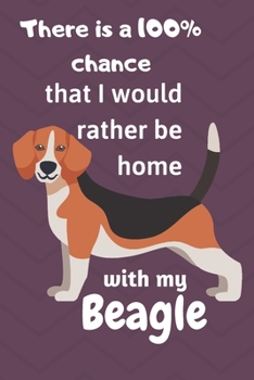 There is a 100% chance that I would rather be home with my Beagle: For Beagle dog lovers