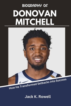 BIOGRAPHY OF DONOVAN MITCHELL: How He Transformed Setbacks into Success (The NBA’s Greatest Game-Changers)