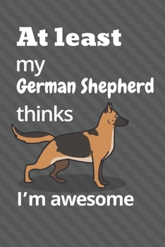 Paperback At least my German Shepherd thinks I'm awesome: For German Shepherd Dog Fans Book