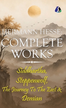 The Complete Hermann Hesse Collection: Siddhartha, Demian, Steppenwolf and The Journey to the East - [DELUXE HARDBOUND EDITION]