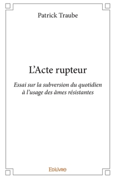 Paperback L'Acte rupteur: Essai sur la subversion du quotidien à l'usage des âmes résistantes [French] Book
