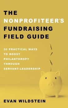Hardcover The Nonprofiteer's Fundraising Field Guide: 30 Practical Ways to Boost Philanthropy Through Servant-Leadership Book