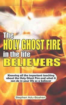 Paperback The Holy Ghost Fire in the Life of Believers: Knowing all the important teaching about the Holy Ghost fire and what it can do in your life as a believ Book